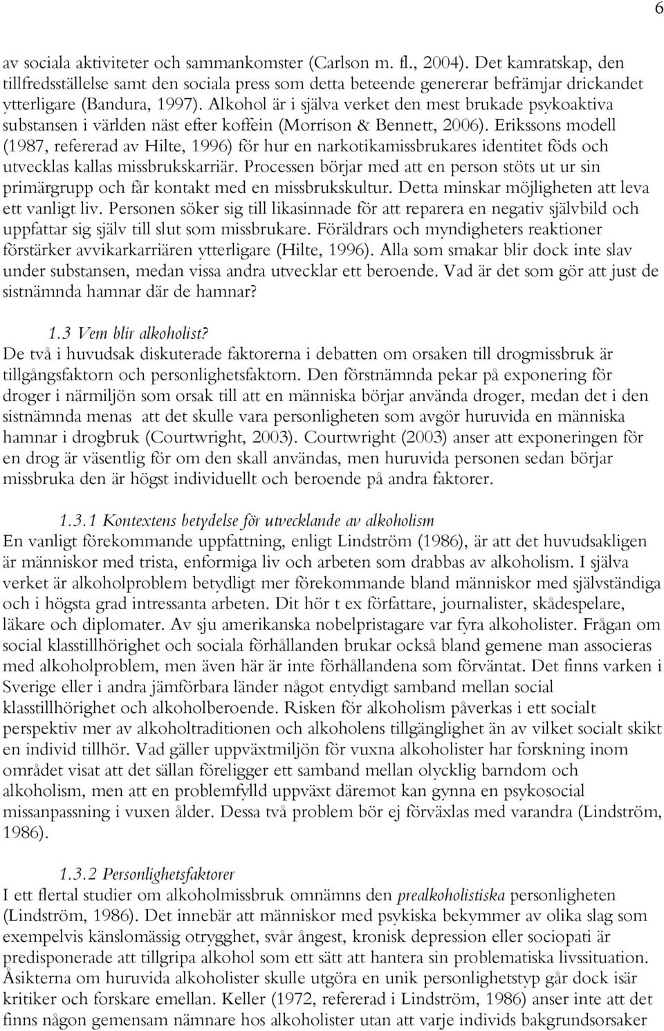 Alkohol är i själva verket den mest brukade psykoaktiva substansen i världen näst efter koffein (Morrison & Bennett, 2006).