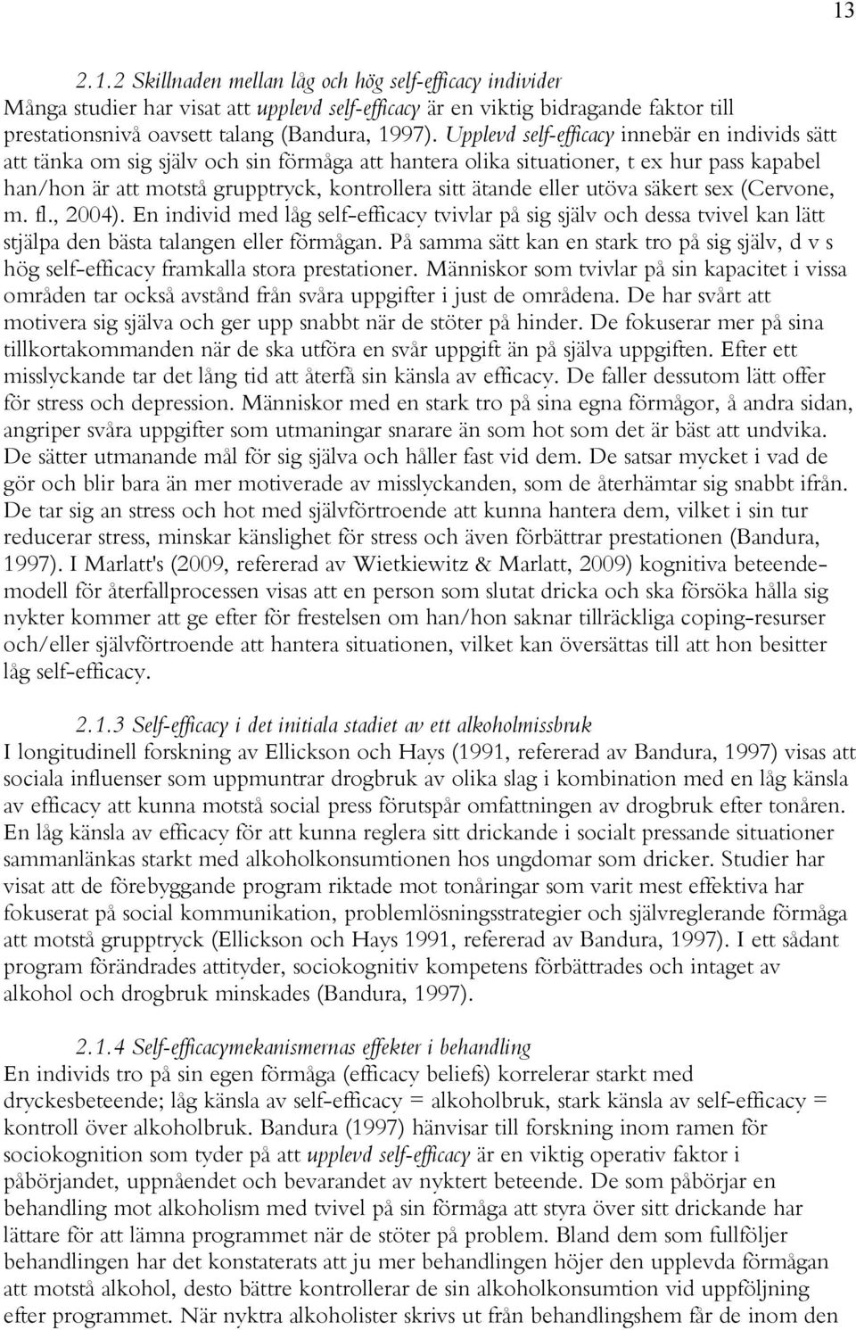 eller utöva säkert sex (Cervone, m. fl., 2004). En individ med låg self-efficacy tvivlar på sig själv och dessa tvivel kan lätt stjälpa den bästa talangen eller förmågan.