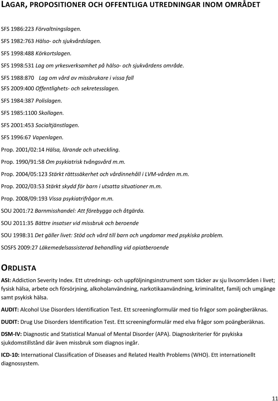 SFS 1985:1100 Skollagen. SFS 2001:453 Socialtjänstlagen. SFS 1996:67 Vapenlagen. Prop. 2001/02:14 Hälsa, lärande och utveckling. Prop. 1990/91:58 Om psykiatrisk tvångsvård m.m. Prop. 2004/05:123 Stärkt rättssäkerhet och vårdinnehåll i LVM-vården m.