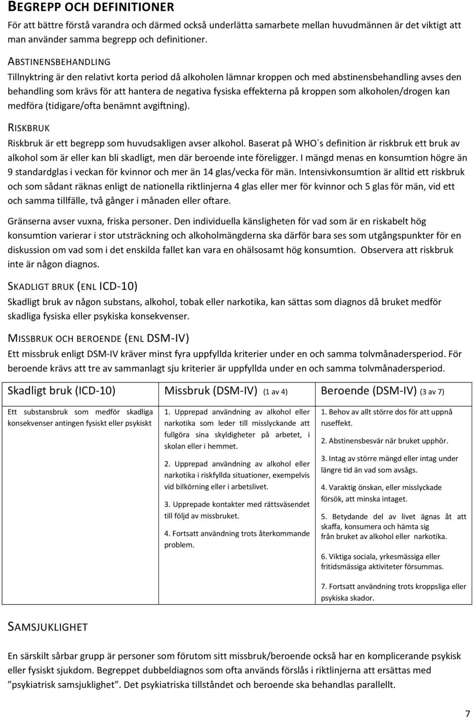 kroppen som alkoholen/drogen kan medföra (tidigare/ofta benämnt avgiftning). RISKBRUK Riskbruk är ett begrepp som huvudsakligen avser alkohol.