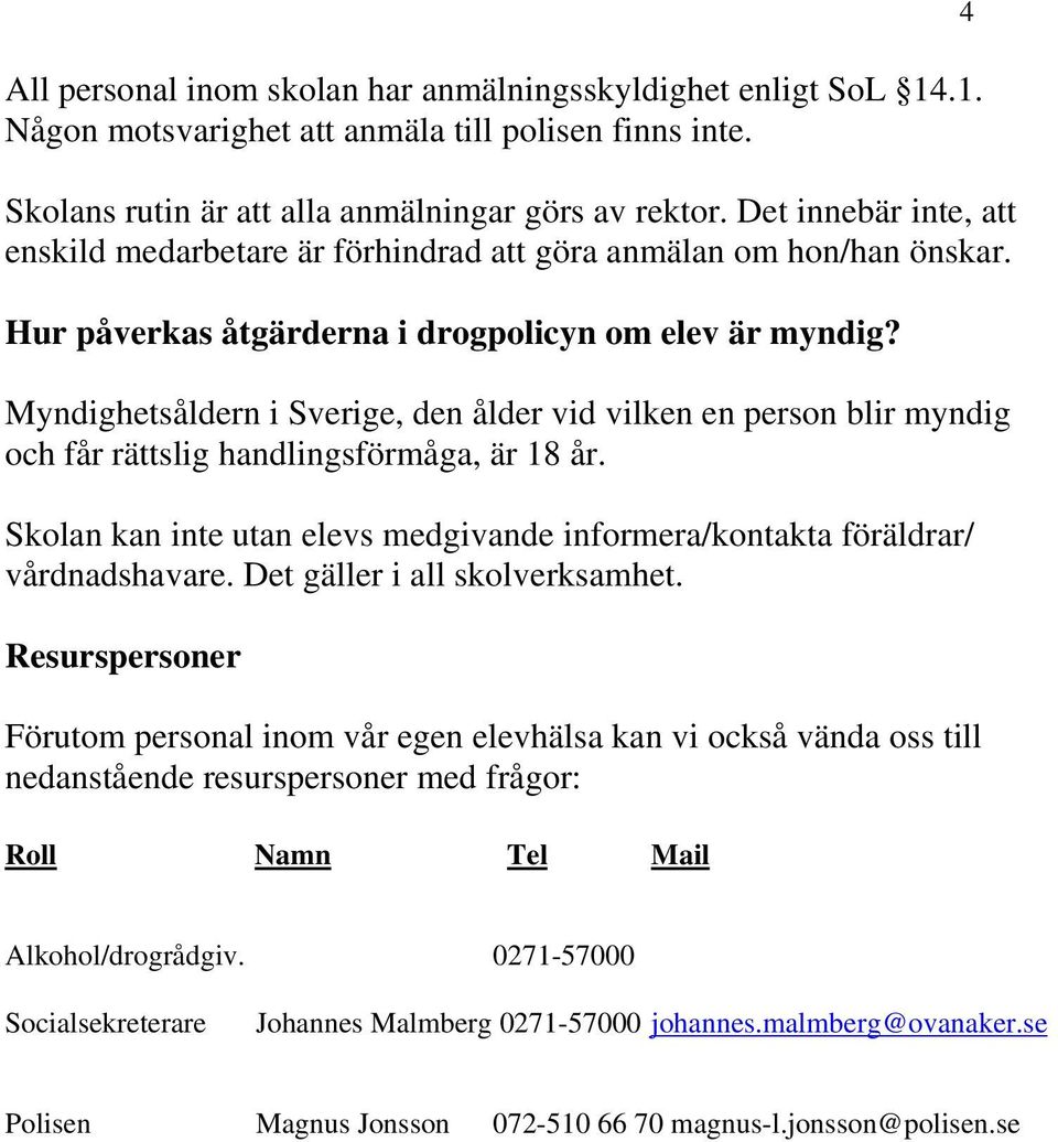 Myndighetsåldern i Sverige, den ålder vid vilken en person blir myndig och får rättslig handlingsförmåga, är 18 år. Skolan kan inte utan elevs medgivande informera/kontakta föräldrar/ vårdnadshavare.