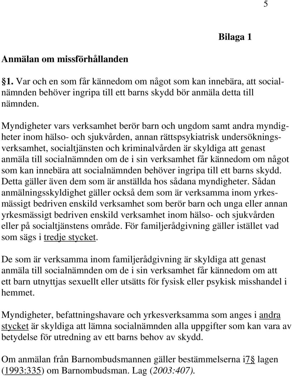 genast anmäla till socialnämnden om de i sin verksamhet får kännedom om något som kan innebära att socialnämnden behöver ingripa till ett barns skydd.