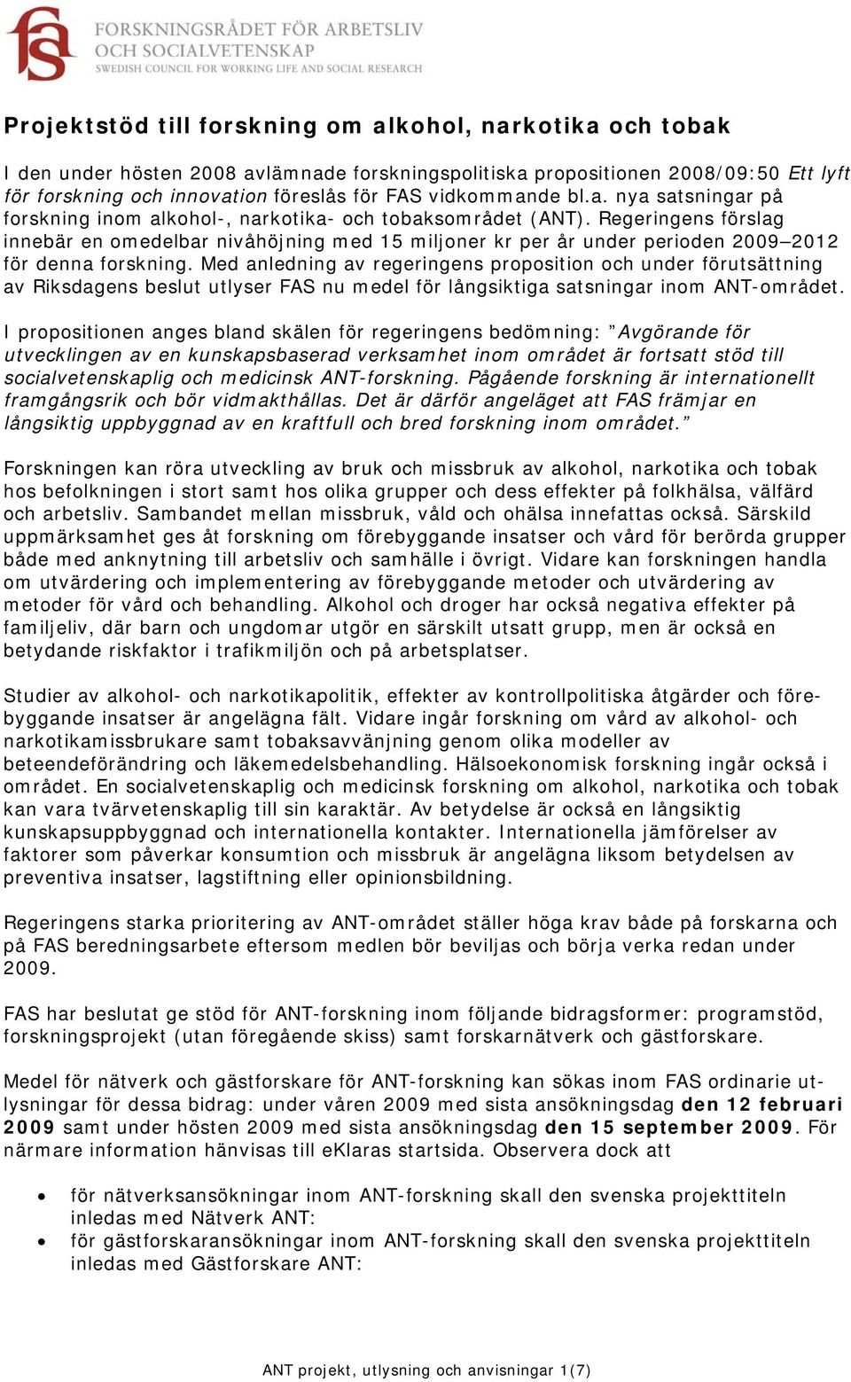 Regeringens förslag innebär en omedelbar nivåhöjning med 15 miljoner kr per år under perioden 2009 2012 för denna forskning.