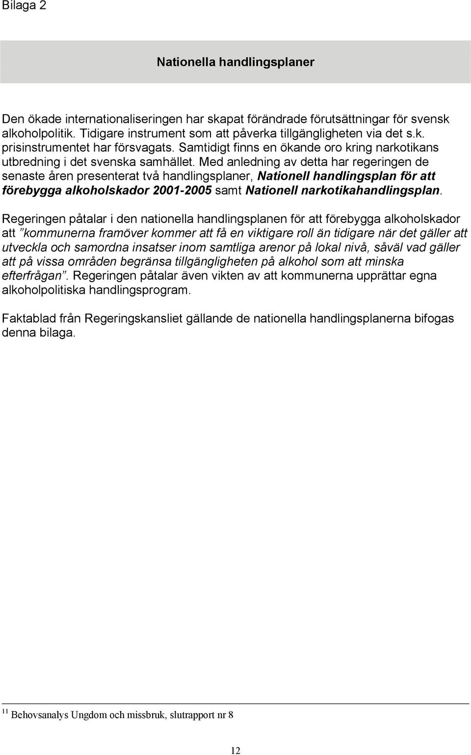 Med anledning av detta har regeringen de senaste åren presenterat två handlingsplaner, Nationell handlingsplan för att förebygga alkoholskador 2001-2005 samt Nationell narkotikahandlingsplan.