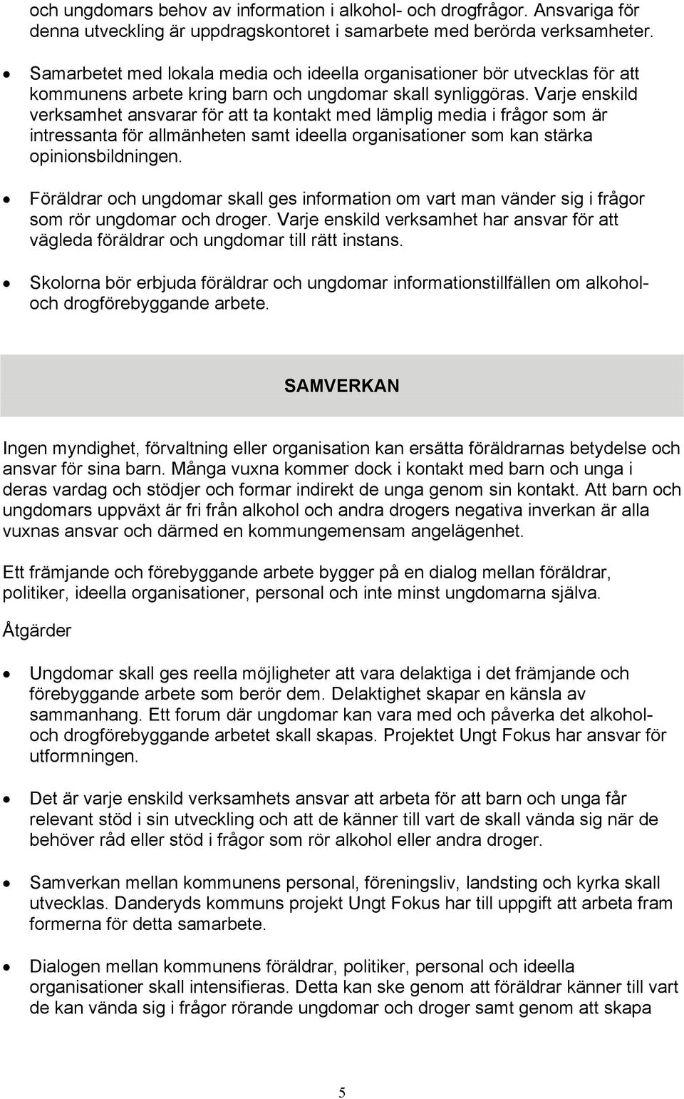 Varje enskild verksamhet ansvarar för att ta kontakt med lämplig media i frågor som är intressanta för allmänheten samt ideella organisationer som kan stärka opinionsbildningen.