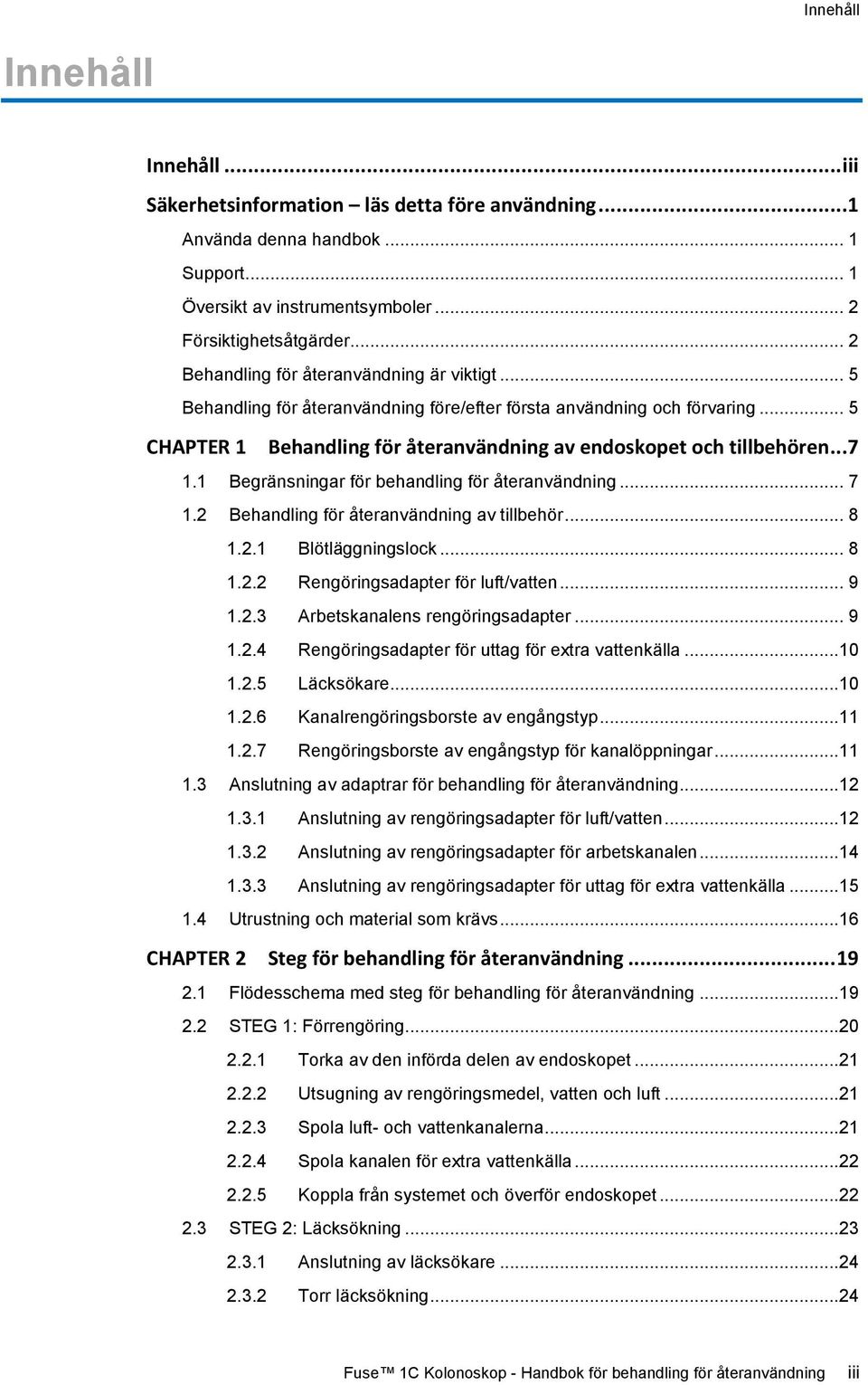 ..7 1.1 Begränsningar för behandling för återanvändning... 7 1.2 Behandling för återanvändning av tillbehör... 8 1.2.1 Blötläggningslock... 8 1.2.2 Rengöringsadapter för luft/vatten... 9 1.2.3 Arbetskanalens rengöringsadapter.