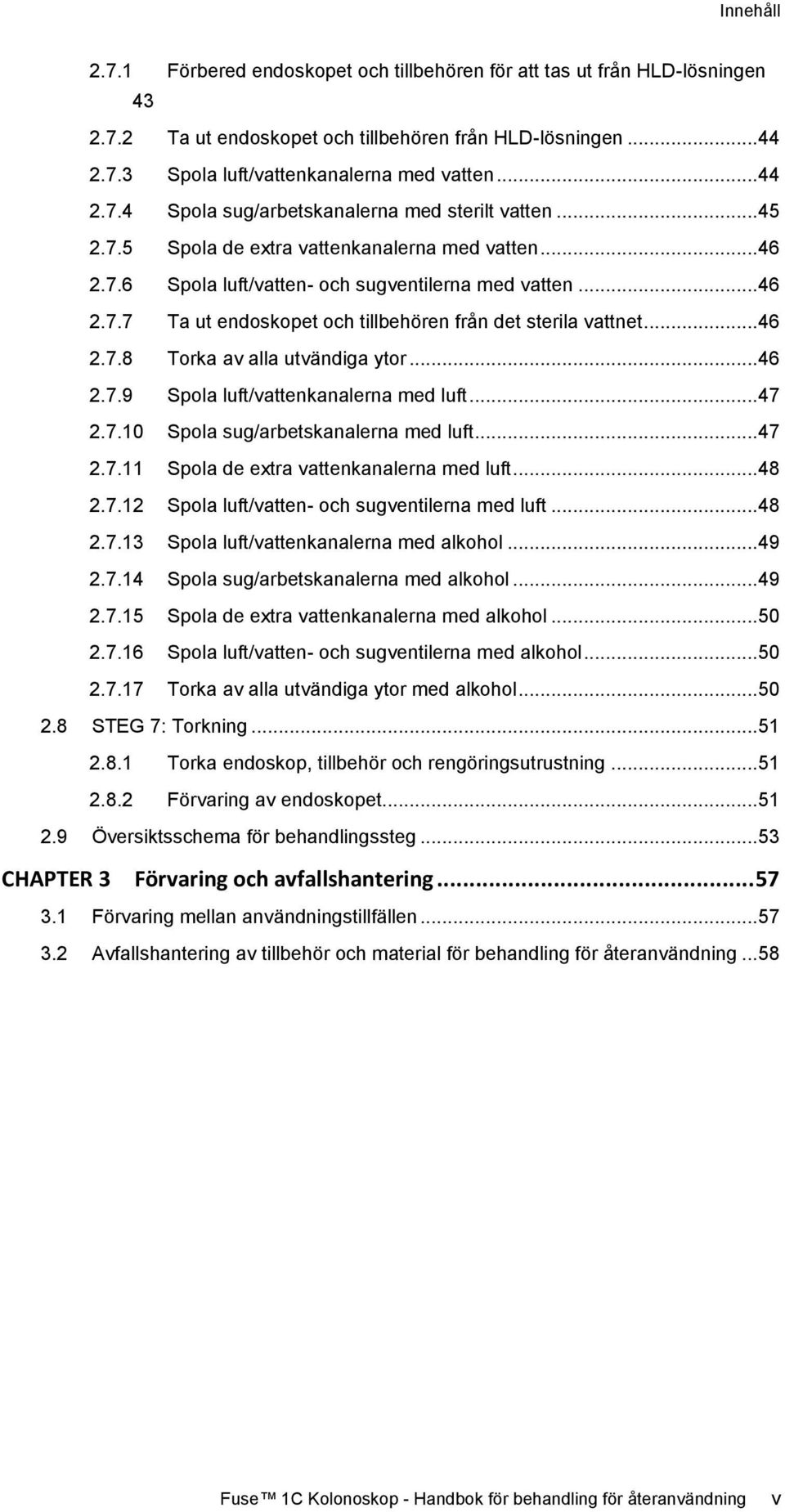 ..46 2.7.9 Spola luft/vattenkanalerna med luft...47 2.7.10 Spola sug/arbetskanalerna med luft...47 2.7.11 Spola de extra vattenkanalerna med luft...48 2.7.12 Spola luft/vatten- och sugventilerna med luft.