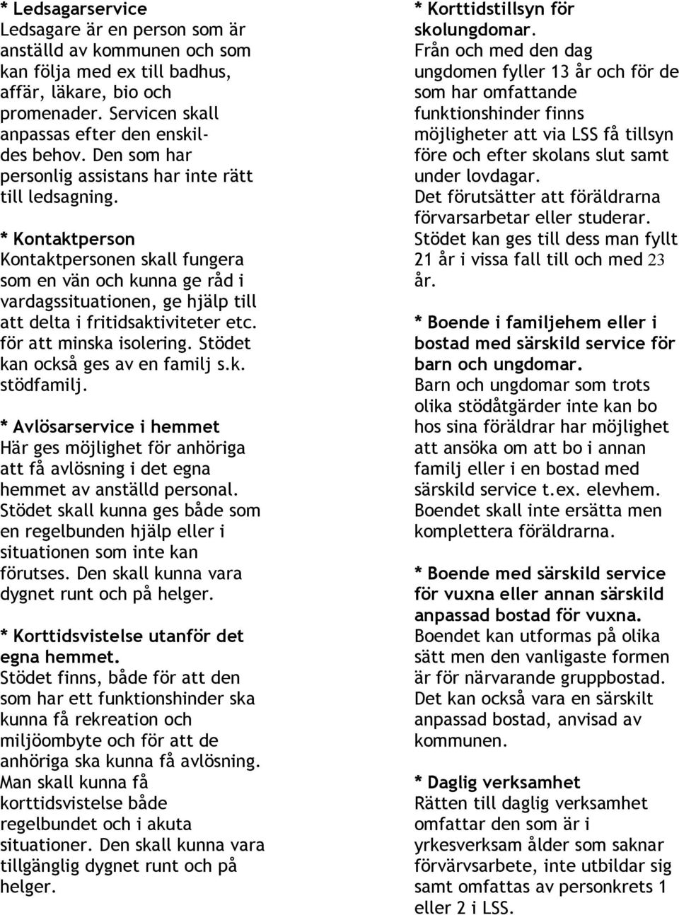 * Kontaktperson Kontaktpersonen skall fungera som en vän och kunna ge råd i vardagssituationen, ge hjälp till att delta i fritidsaktiviteter etc. för att minska isolering.