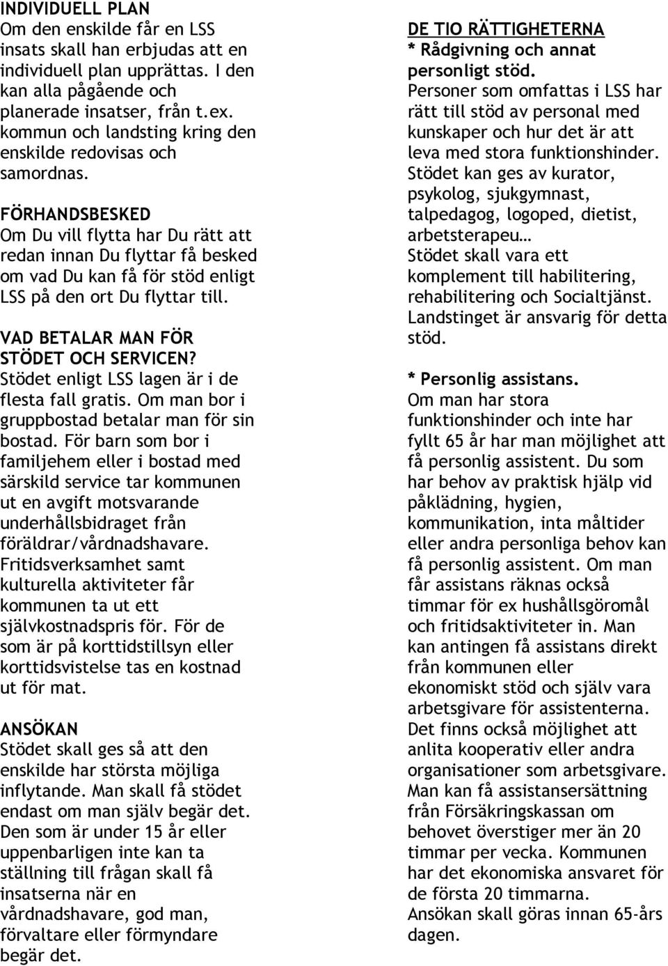 FÖRHANDSBESKED Om Du vill flytta har Du rätt att redan innan Du flyttar få besked om vad Du kan få för stöd enligt LSS på den ort Du flyttar till. VAD BETALAR MAN FÖR STÖDET OCH SERVICEN?