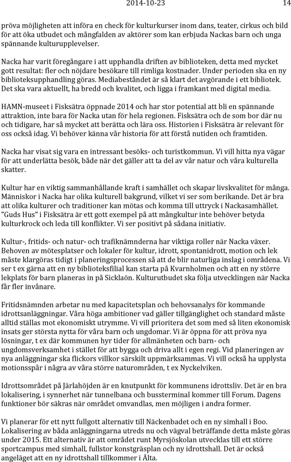 Under perioden ska en ny biblioteksupphandling göras. Mediabeståndet är så klart det avgörande i ett bibliotek. Det ska vara aktuellt, ha bredd och kvalitet, och ligga i framkant med digital media.