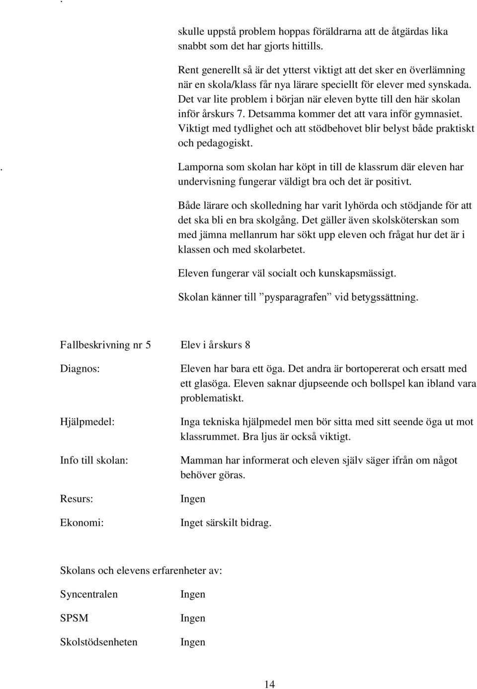 Det var lite problem i början när eleven bytte till den här skolan inför årskurs 7. Detsamma kommer det att vara inför gymnasiet.