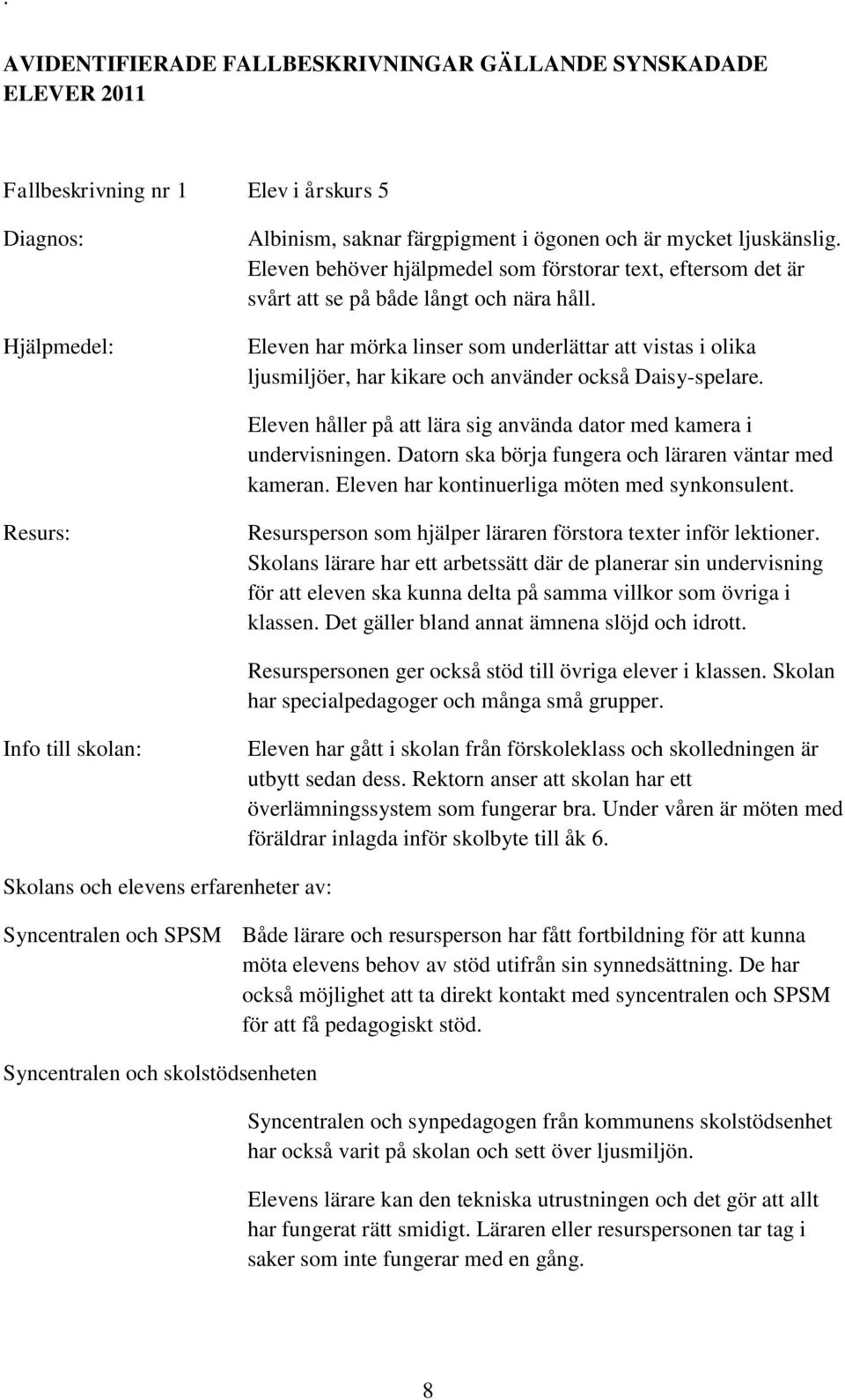 Eleven har mörka linser som underlättar att vistas i olika ljusmiljöer, har kikare och använder också Daisy-spelare. Eleven håller på att lära sig använda dator med kamera i undervisningen.