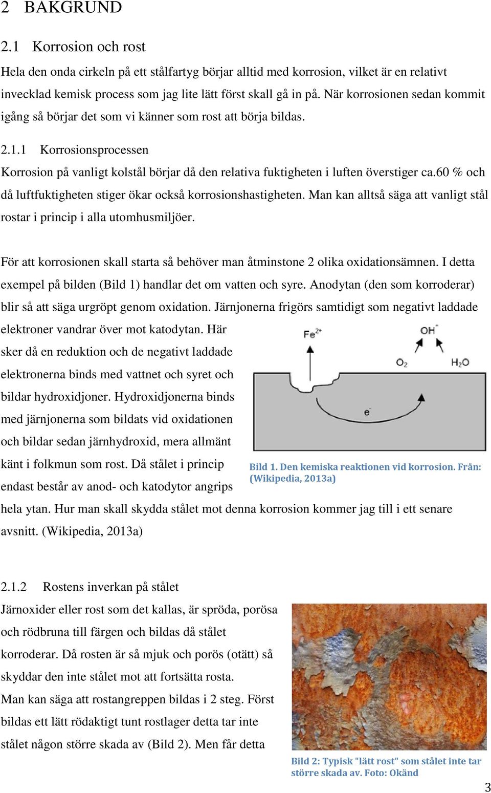 1 Korrosionsprocessen Korrosion på vanligt kolstål börjar då den relativa fuktigheten i luften överstiger ca.60 % och då luftfuktigheten stiger ökar också korrosionshastigheten.