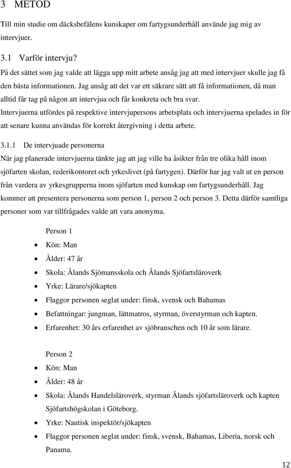 Jag ansåg att det var ett säkrare sätt att få informationen, då man alltid får tag på någon att intervjua och får konkreta och bra svar.