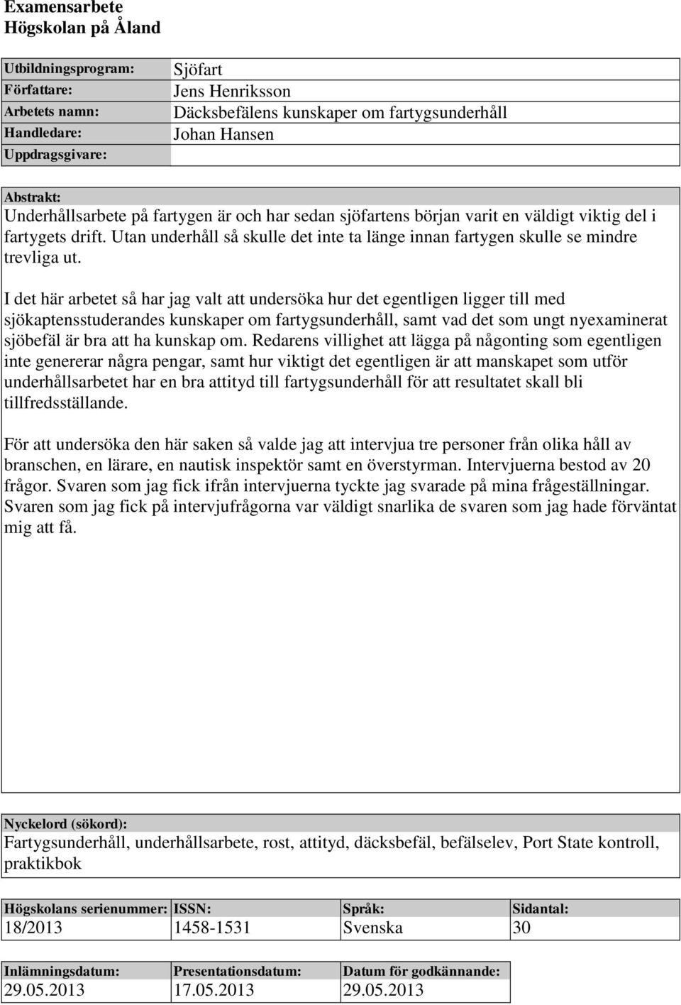 I det här arbetet så har jag valt att undersöka hur det egentligen ligger till med sjökaptensstuderandes kunskaper om fartygsunderhåll, samt vad det som ungt nyexaminerat sjöbefäl är bra att ha