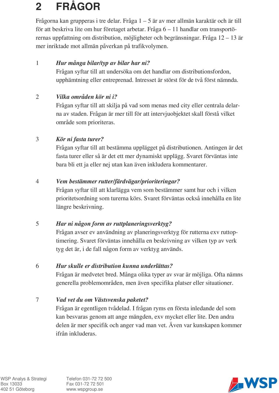 1 Hur många bilar/typ av bilar har ni? Frågan syftar till att undersöka om det handlar om distributionsfordon, upphämtning eller entreprenad. Intresset är störst för de två först nämnda.