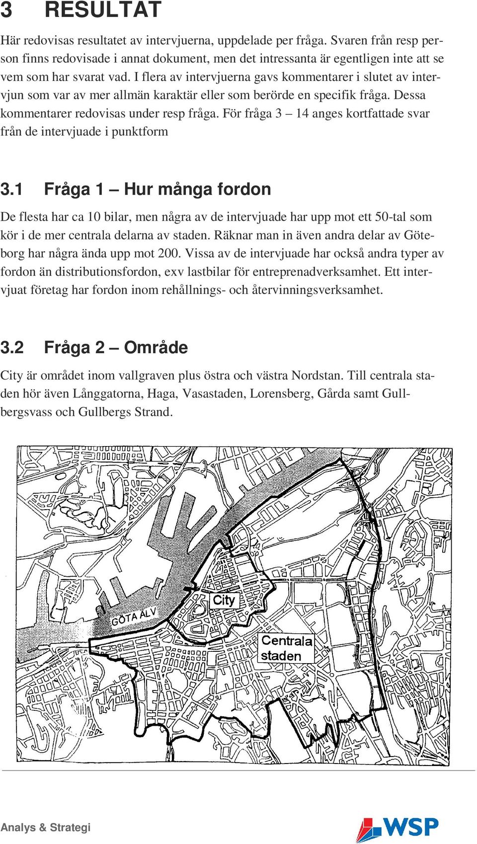 Dessa kommentarer redovisas under resp fråga. För fråga 3 14 anges kortfattade svar från de intervjuade i punktform 3.