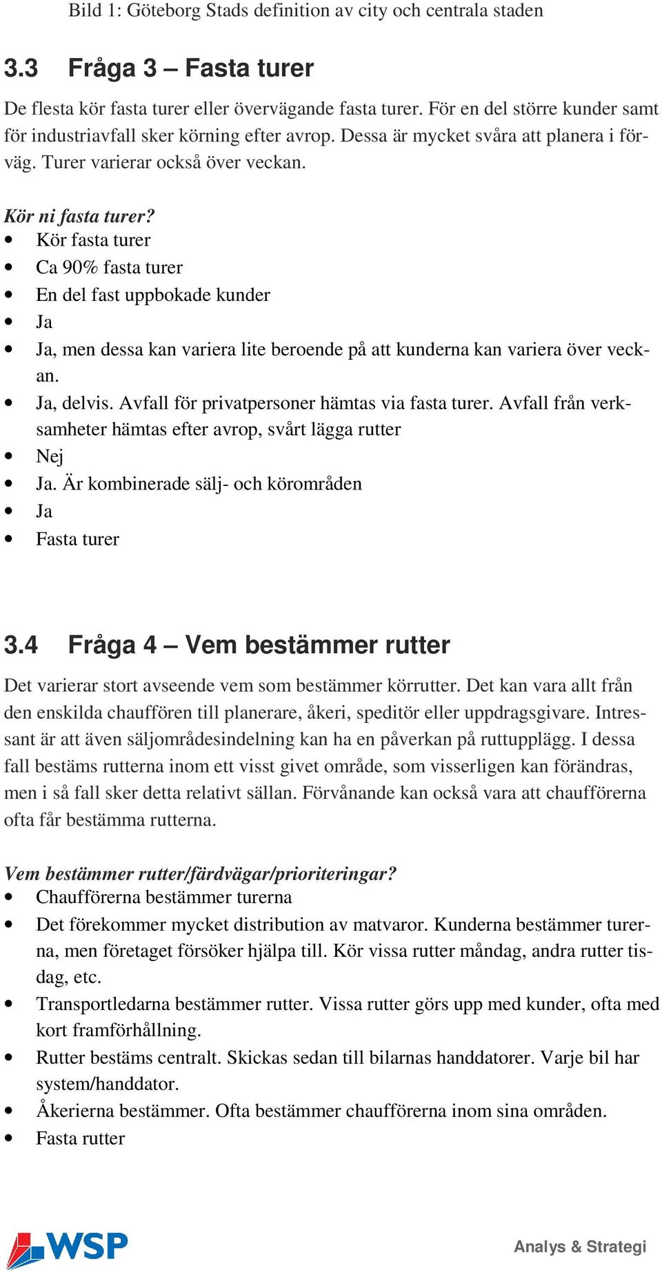 Kör fasta turer Ca 90% fasta turer En del fast uppbokade kunder Ja Ja, men dessa kan variera lite beroende på att kunderna kan variera över veckan. Ja, delvis.