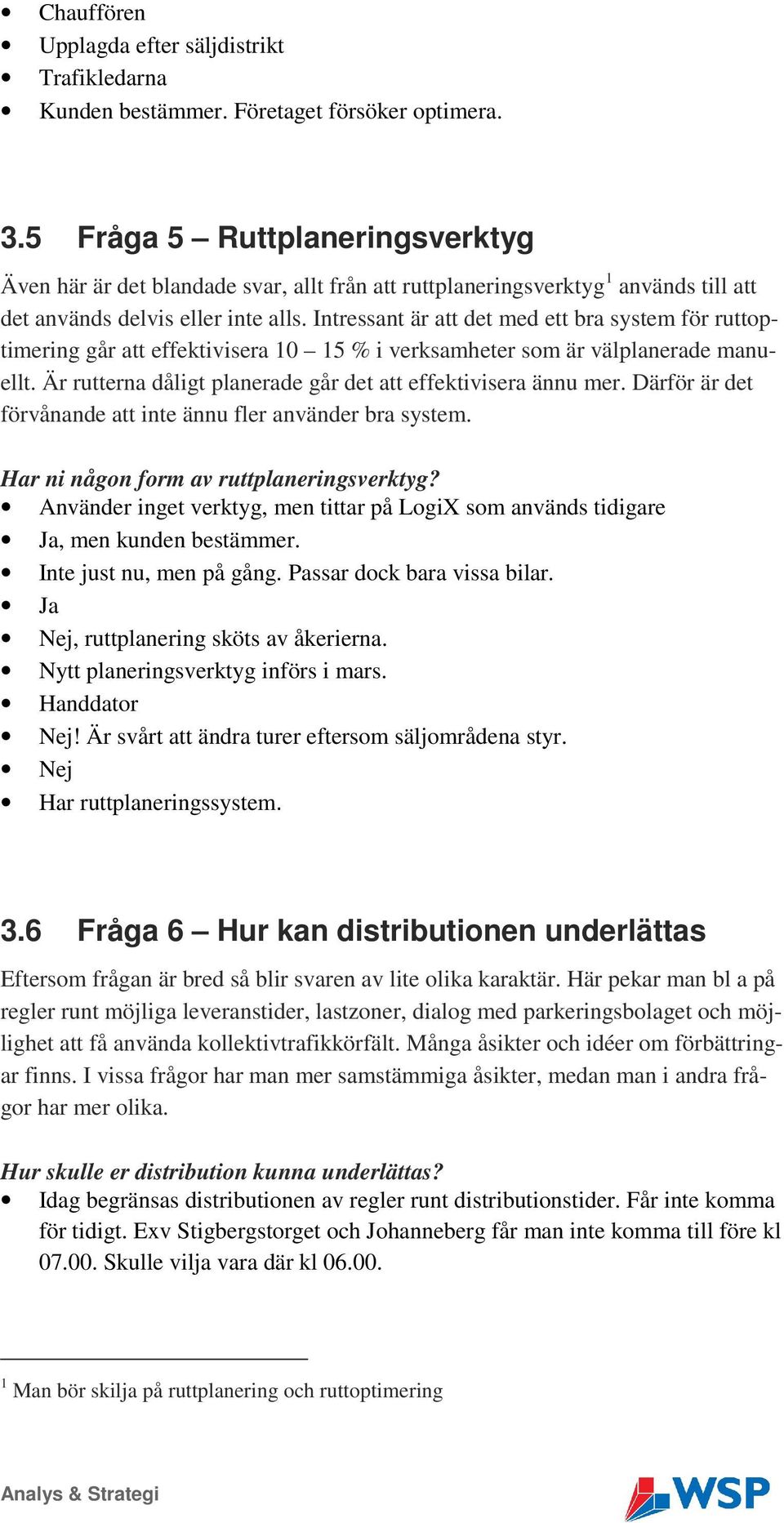 Intressant är att det med ett bra system för ruttoptimering går att effektivisera 10 15 % i verksamheter som är välplanerade manuellt. Är rutterna dåligt planerade går det att effektivisera ännu mer.