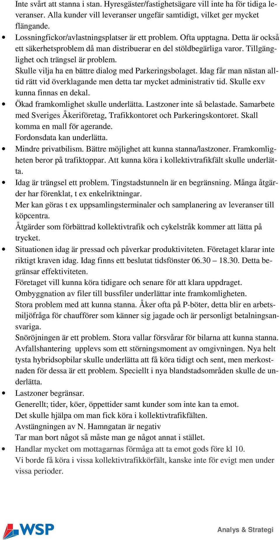 Skulle vilja ha en bättre dialog med Parkeringsbolaget. Idag får man nästan alltid rätt vid överklagande men detta tar mycket administrativ tid. Skulle exv kunna finnas en dekal.