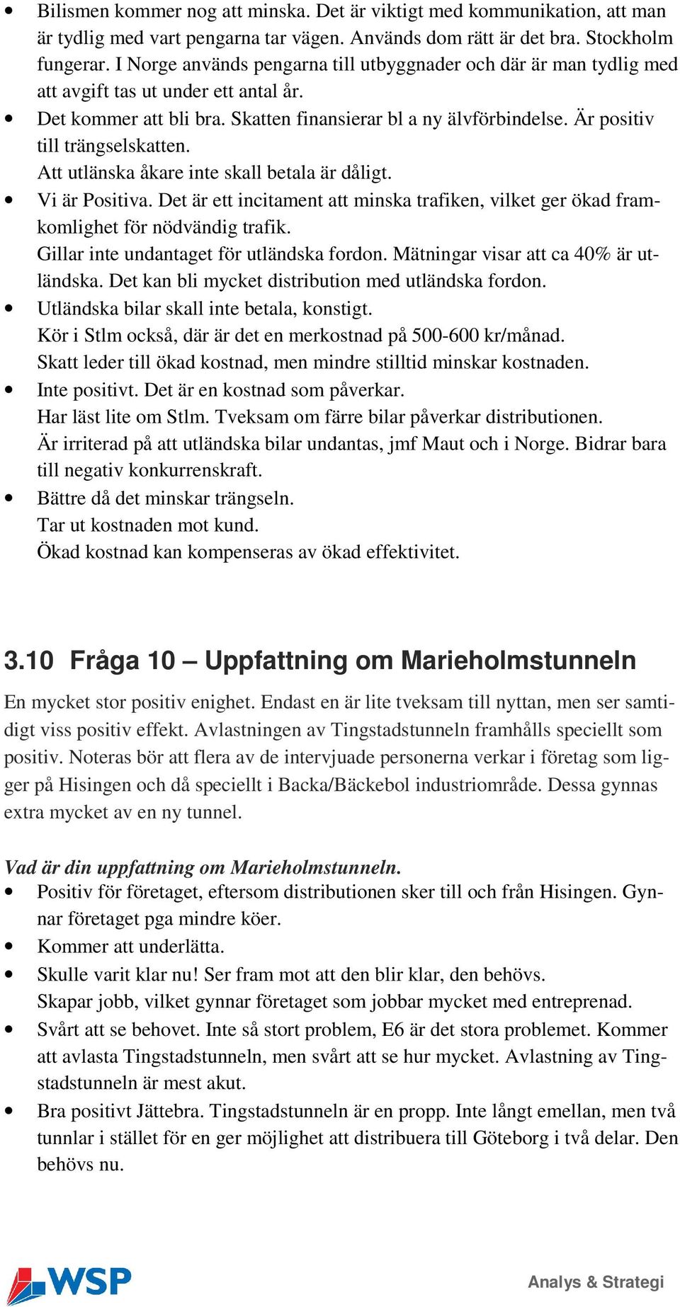 Är positiv till trängselskatten. Att utlänska åkare inte skall betala är dåligt. Vi är Positiva. Det är ett incitament att minska trafiken, vilket ger ökad framkomlighet för nödvändig trafik.