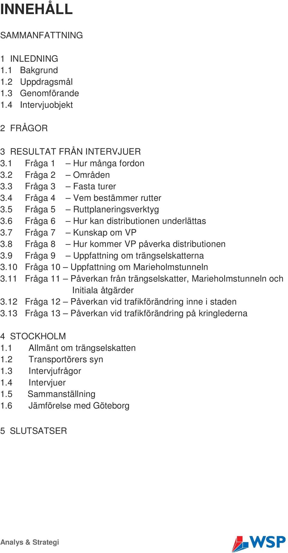 8 Fråga 8 Hur kommer VP påverka distributionen 3.9 Fråga 9 Uppfattning om trängselskatterna 3.10 Fråga 10 Uppfattning om Marieholmstunneln 3.