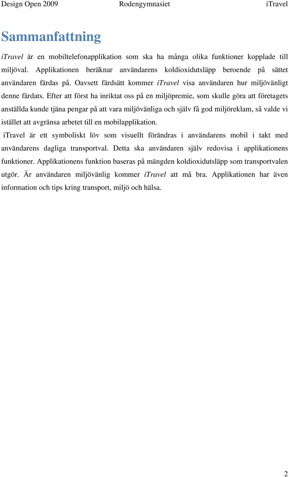 Efter att först ha inriktat oss på en miljöpremie, som skulle göra att företagets anställda kunde tjäna pengar på att vara miljövänliga och själv få god miljöreklam, så valde vi istället att avgränsa