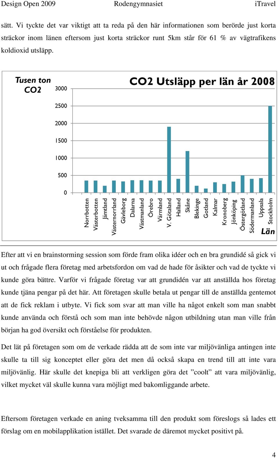 Götaland Halland Skåne Blekinge Gotland Kalmar Kronoberg Jönköping Östergötland Södermanland Uppsala Stockholm Län Efter att vi en brainstorming session som förde fram olika idéer och en bra grundidé