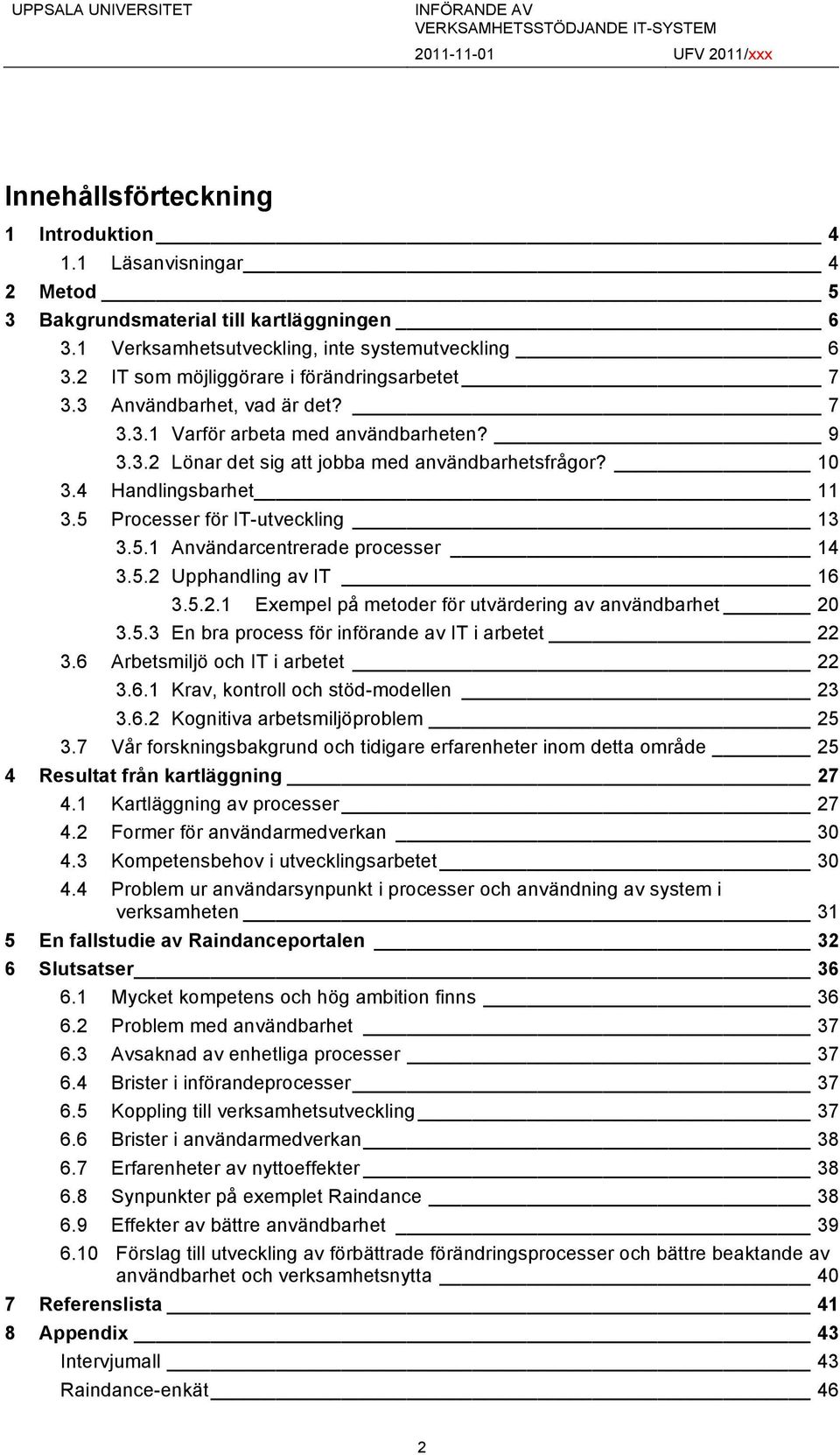 4 Handlingsbarhet 11 3.5 Processer för IT-utveckling 13 3.5.1 Användarcentrerade processer 14 3.5.2 Upphandling av IT 16 3.5.2.1 Exempel på metoder för utvärdering av användbarhet 20 3.5.3 En bra process för införande av IT i arbetet 22 3.