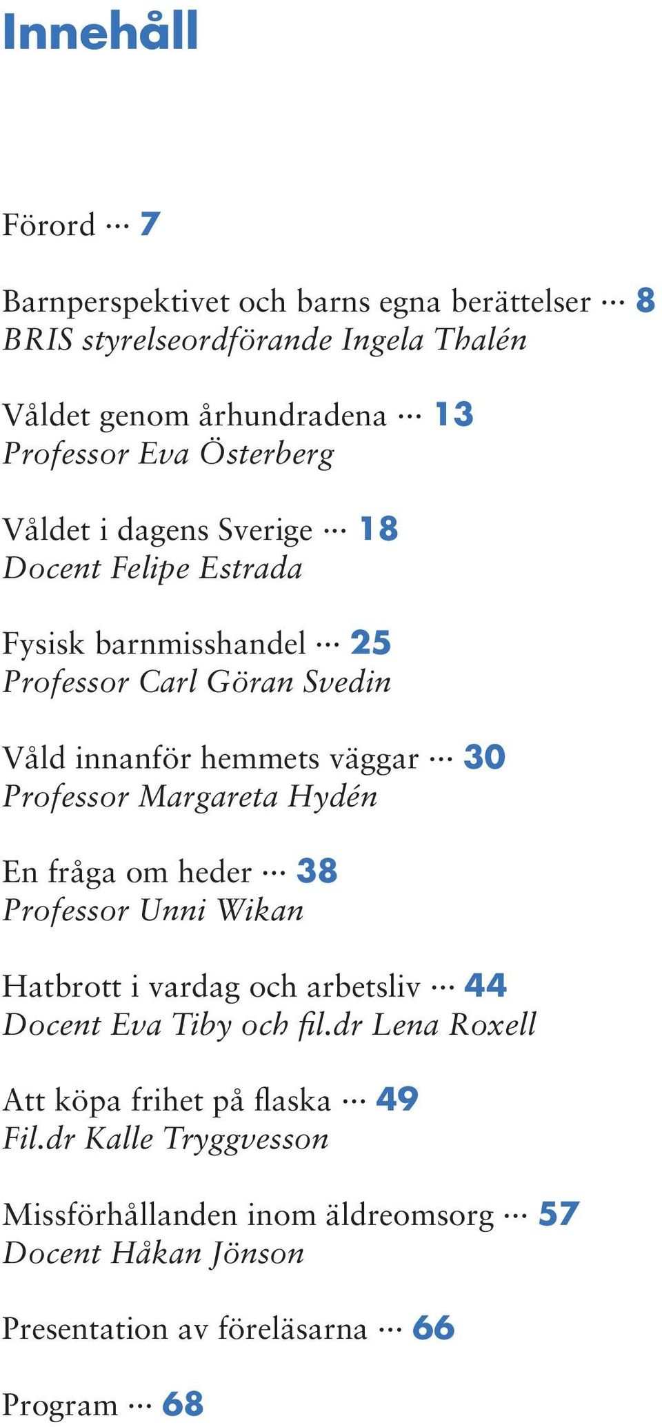 Professor Margareta Hydén En fråga om heder 38 Professor Unni Wikan Hatbrott i vardag och arbetsliv 44 Docent Eva Tiby och fil.