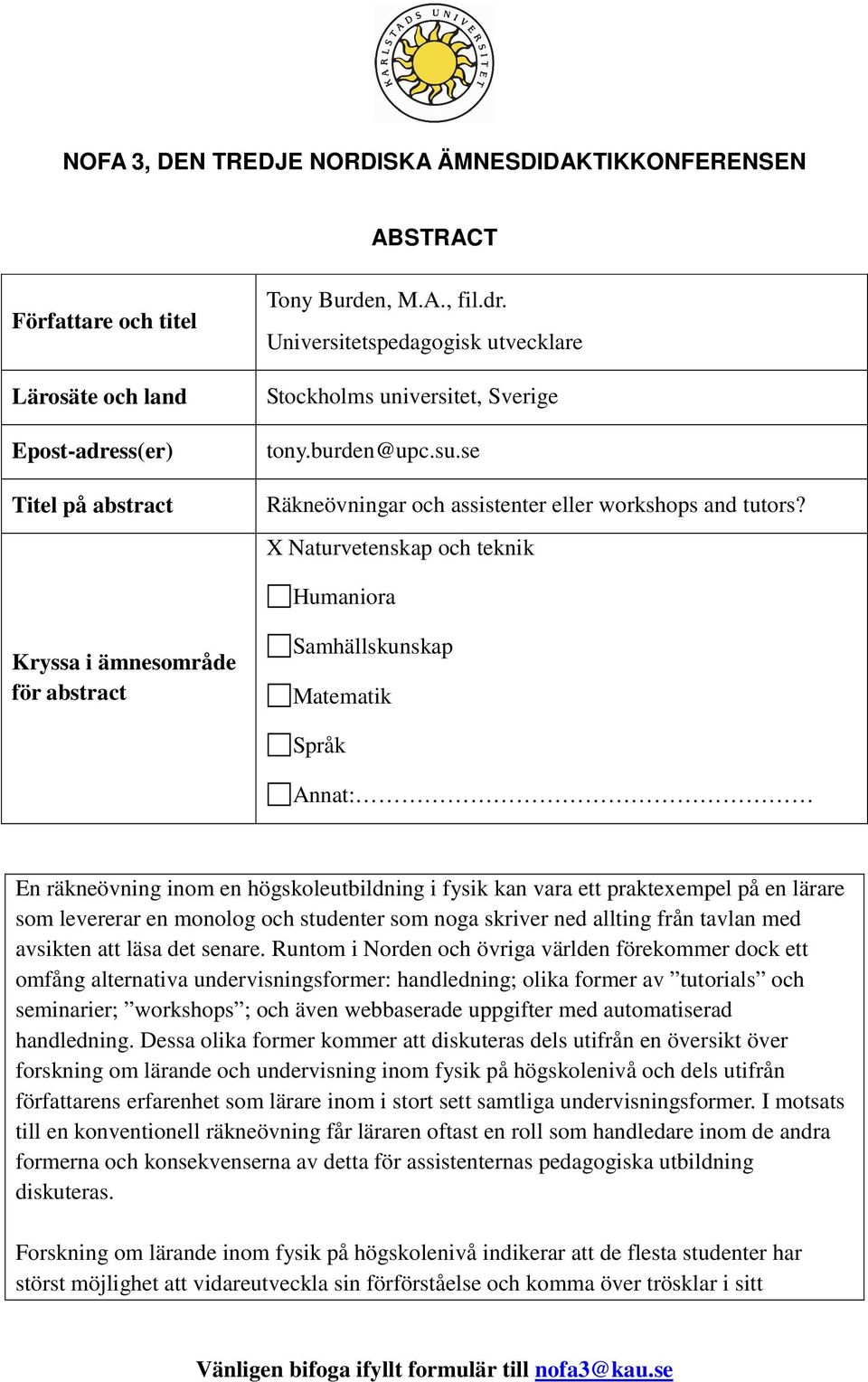 X Naturvetenskap och teknik Humaniora Kryssa i ämnesområde för abstract Samhällskunskap Matematik Språk Annat: En räkneövning inom en högskoleutbildning i fysik kan vara ett praktexempel på en lärare