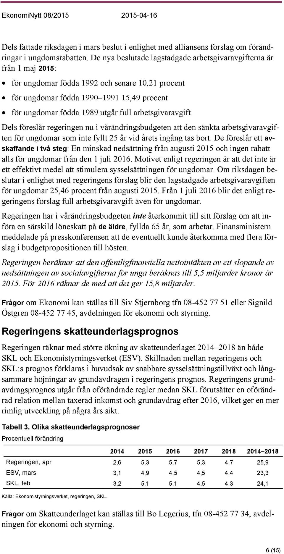 arbetsgivaravgift Dels föreslår regeringen nu i vårändringsbudgeten att den sänkta arbetsgivaravgiften för ungdomar som inte fyllt 25 år vid årets ingång tas bort.