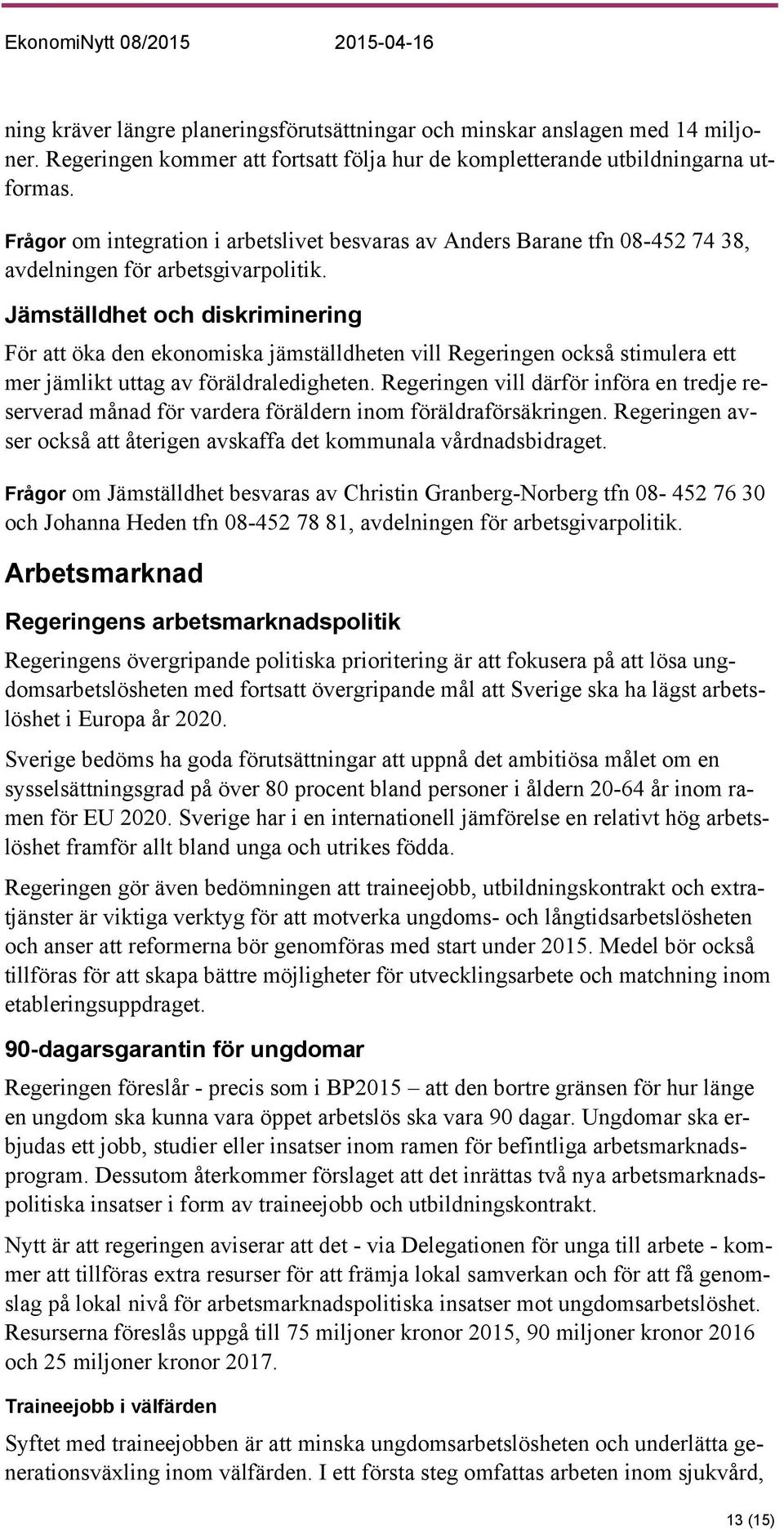 Jämställdhet och diskriminering För att öka den ekonomiska jämställdheten vill Regeringen också stimulera ett mer jämlikt uttag av föräldraledigheten.