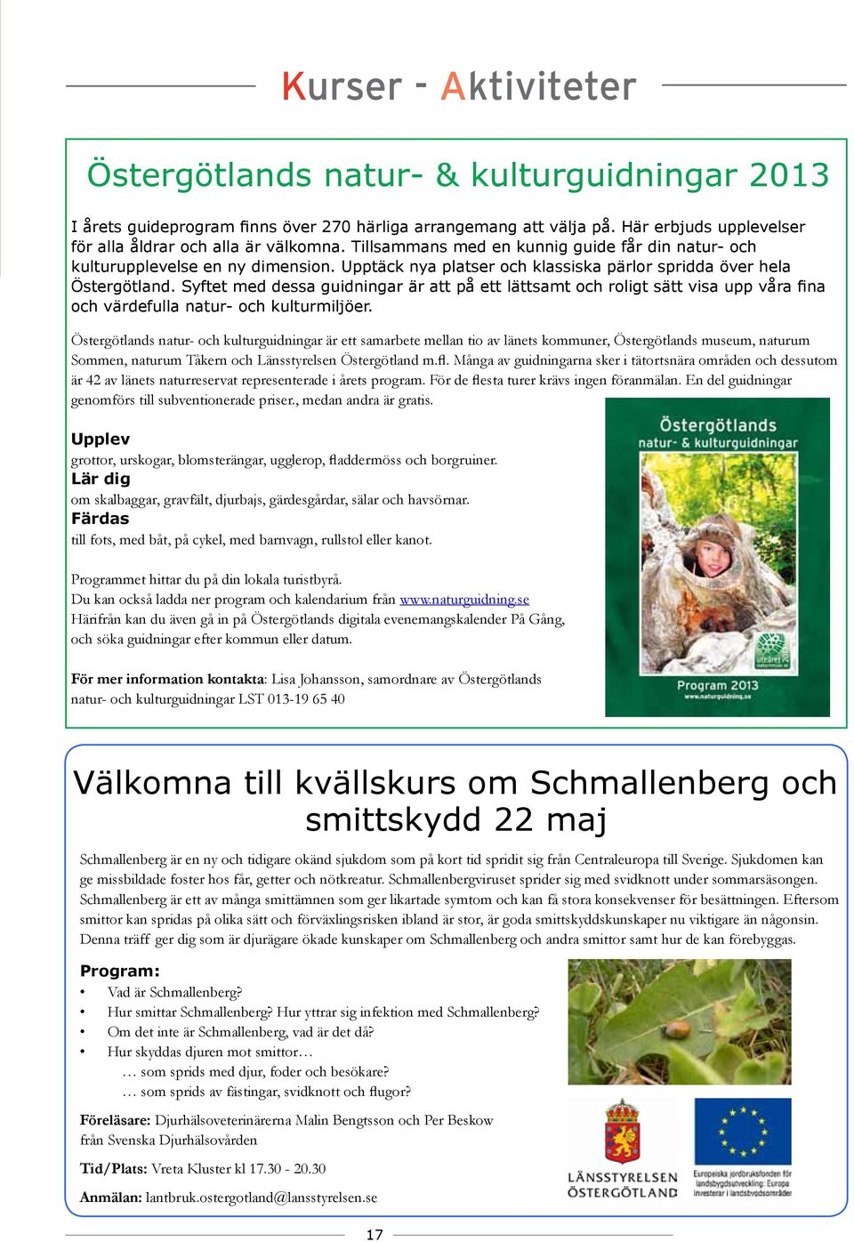 Syftet med dessa guidningar är att på ett lättsamt och roligt sätt visa upp våra fina och värdefulla natur- och kulturmiljöer.