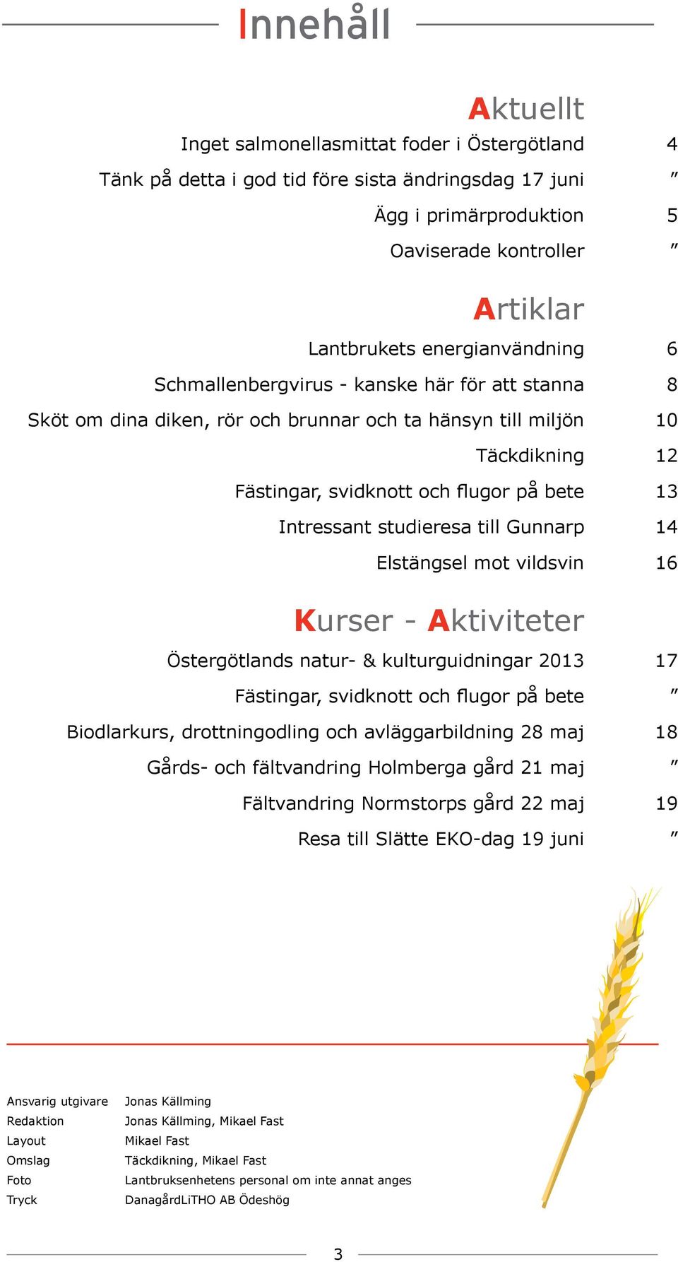 Intressant studieresa till Gunnarp 14 Elstängsel mot vildsvin 16 Kurser - Aktiviteter Östergötlands natur- & kulturguidningar 2013 17 Fästingar, svidknott och flugor på bete Biodlarkurs,