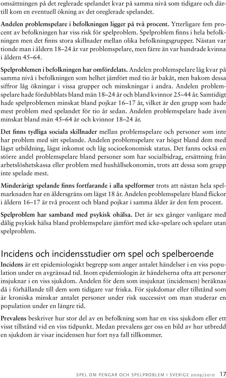 Nästan var tionde man i åldern 18 24 år var problemspelare, men färre än var hundrade kvinna i åldern 45 64. Spelproblemen i befolkningen har omfördelats.