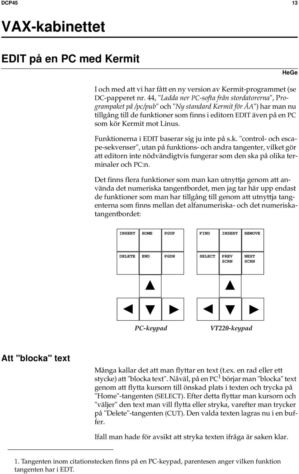 Linus. Funktionerna i EDIT baserar sig ju inte på s.k. "control- och escape-sekvenser", utan på funktions- och andra tangenter, vilket gör att editorn inte nödvändigtvis fungerar som den ska på olika terminaler och PC:n.