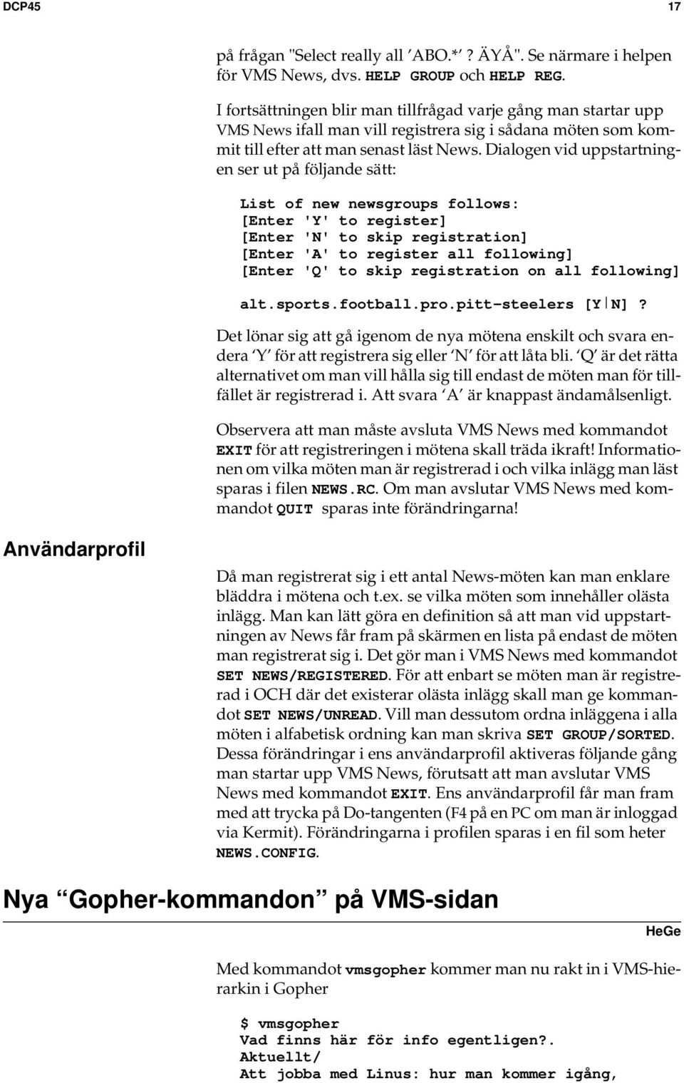 Dialogen vid uppstartningen ser ut på följande sätt: List of new newsgroups follows: [Enter 'Y' to register] [Enter 'N' to skip registration] [Enter 'A' to register all following] [Enter 'Q' to skip