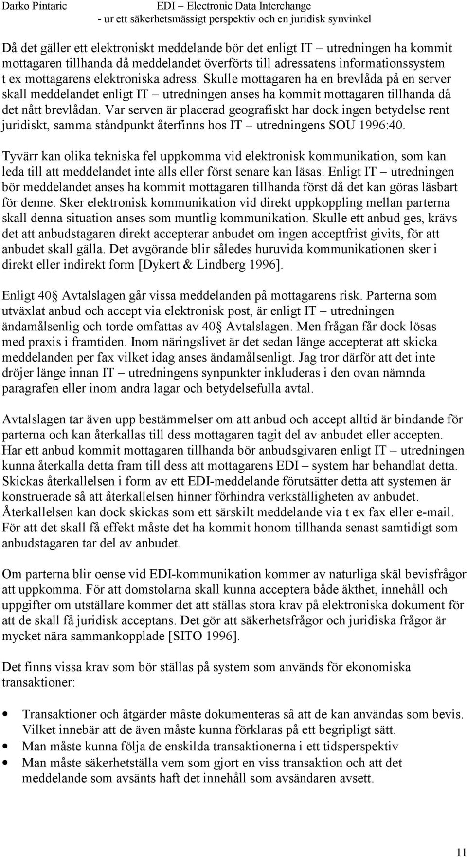 Var serven är placerad geografiskt har dock ingen betydelse rent juridiskt, samma ståndpunkt återfinns hos IT utredningens SOU 1996:40.