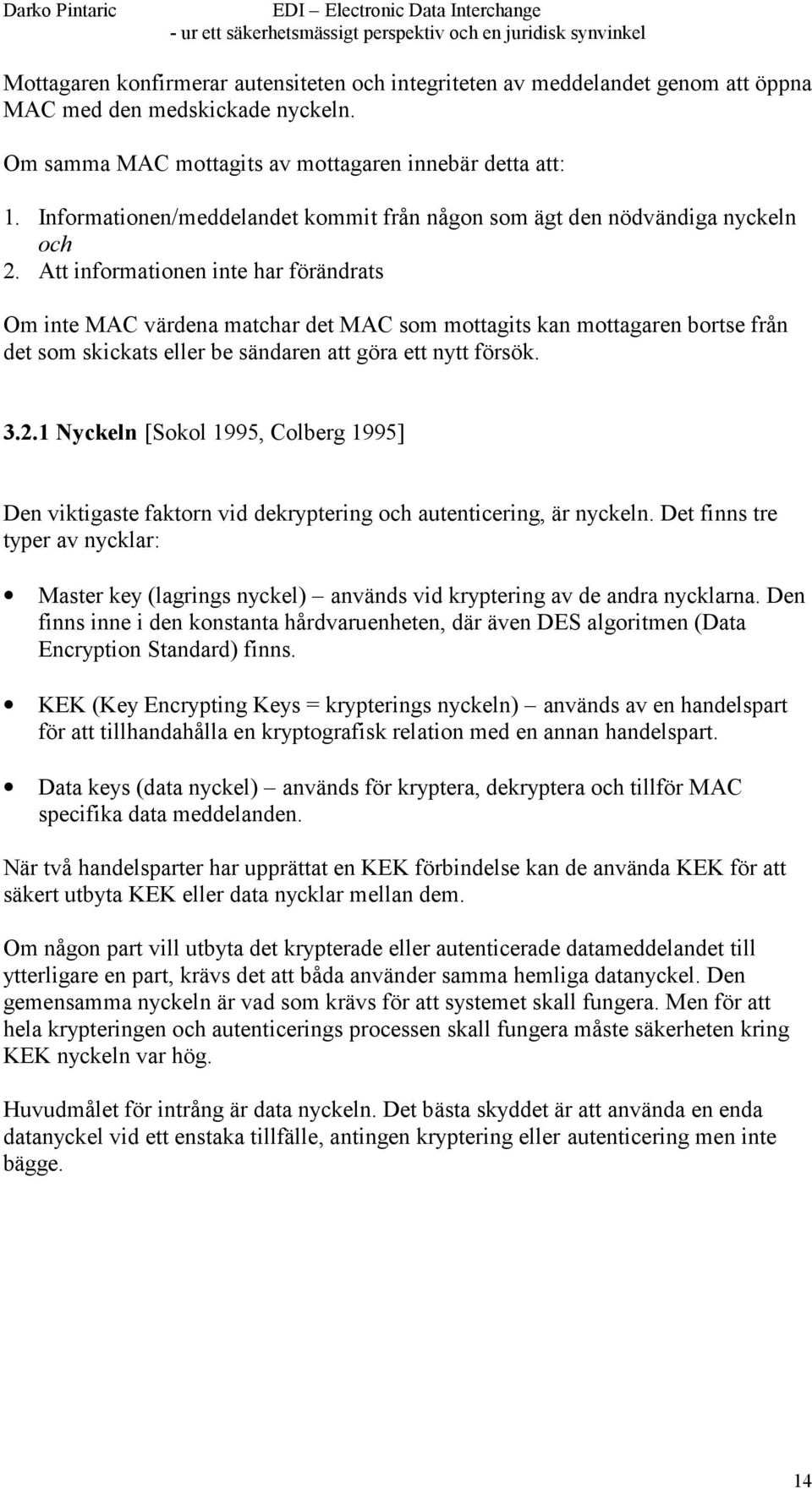 Att informationen inte har förändrats Om inte MAC värdena matchar det MAC som mottagits kan mottagaren bortse från det som skickats eller be sändaren att göra ett nytt försök. 3.2.