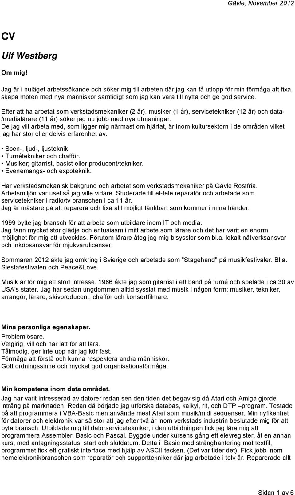 Efter att ha arbetat som verkstadsmekaniker (2 år), musiker (1 år), servicetekniker (12 år) och data- /medialärare (11 år) söker jag nu jobb med nya utmaningar.