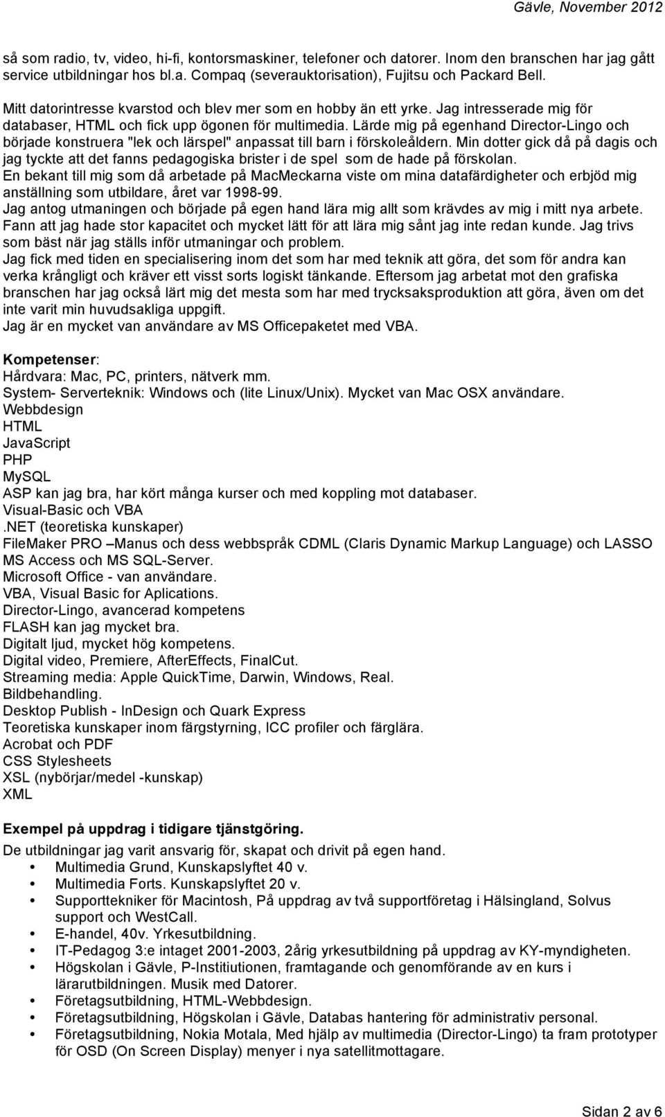 Lärde mig på egenhand Director-Lingo och började konstruera "lek och lärspel" anpassat till barn i förskoleåldern.