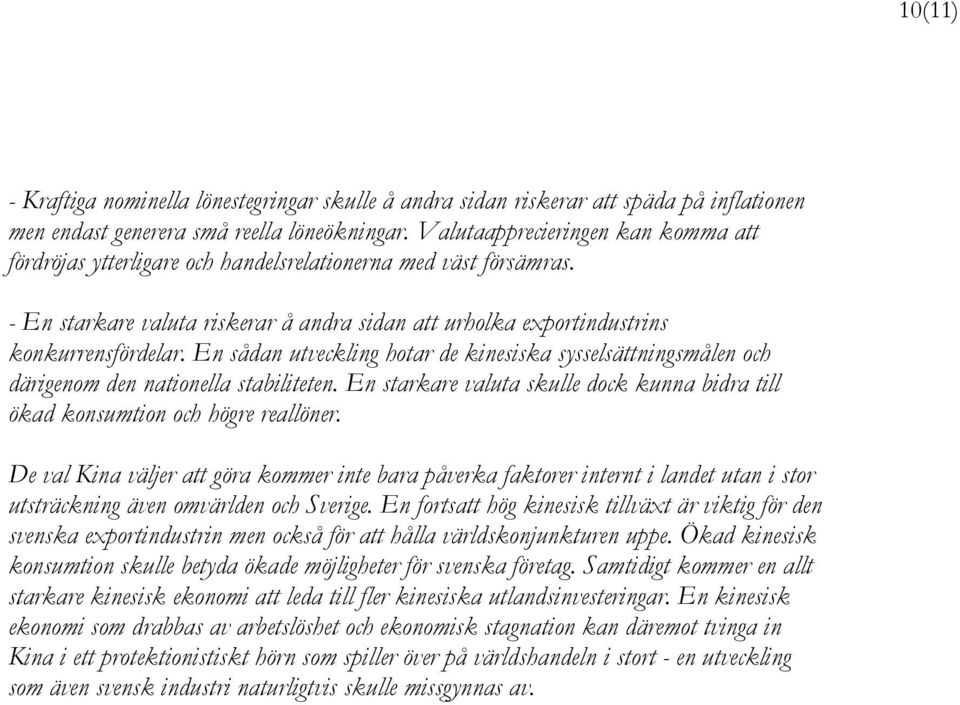 En sådan utveckling hotar de kinesiska sysselsättningsmålen och därigenom den nationella stabiliteten. En starkare valuta skulle dock kunna bidra till ökad konsumtion och högre reallöner.