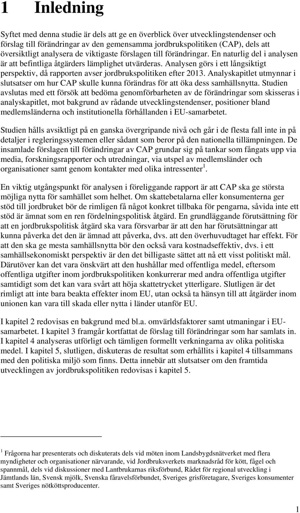 Analysen görs i ett långsiktigt perspektiv, då rapporten avser jordbrukspolitiken efter 2013. Analyskapitlet utmynnar i slutsatser om hur CAP skulle kunna förändras för att öka dess samhällsnytta.