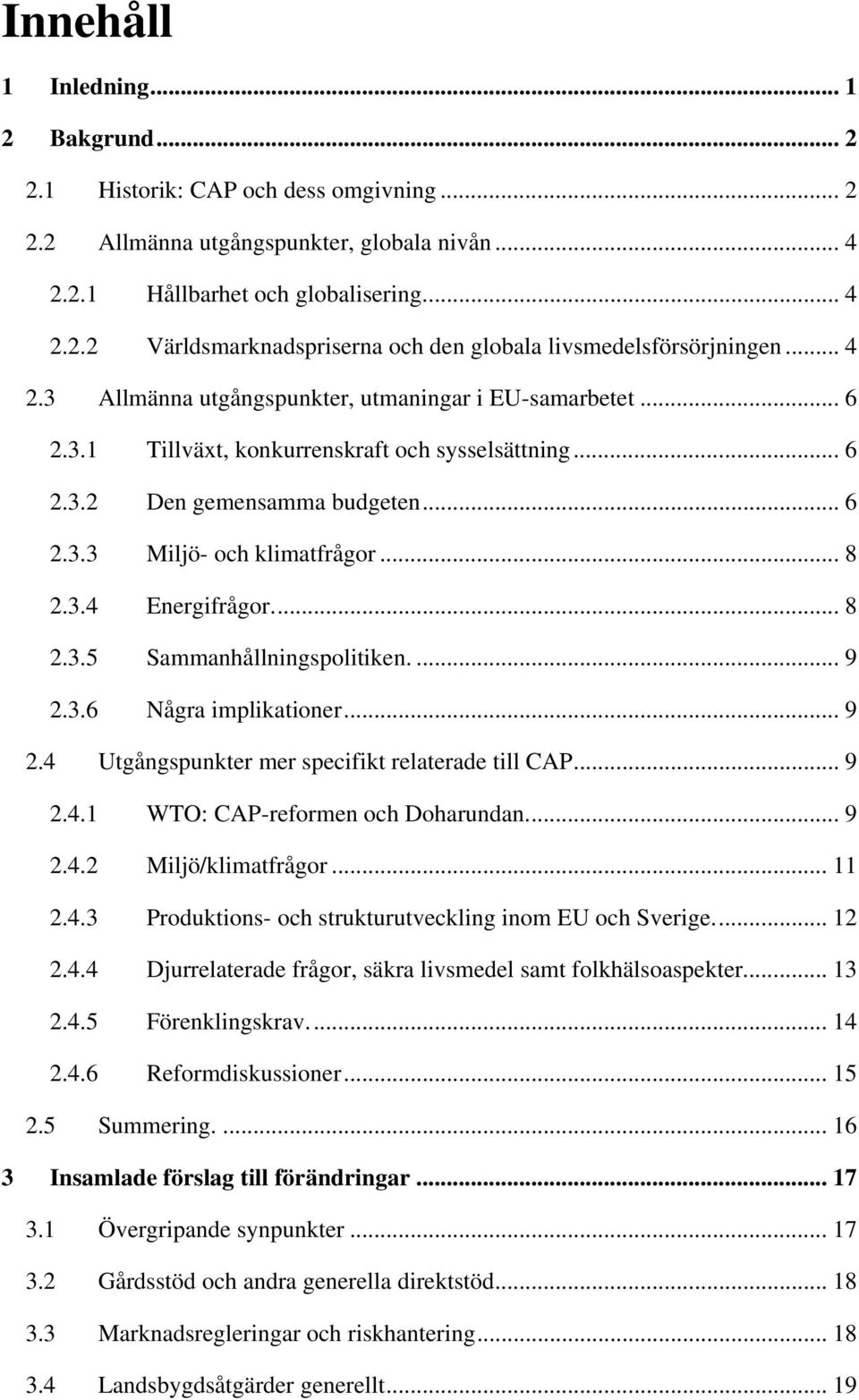 .. 8 2.3.5 Sammanhållningspolitiken.... 9 2.3.6 Några implikationer... 9 2.4 Utgångspunkter mer specifikt relaterade till CAP... 9 2.4.1 WTO: CAP-reformen och Doharundan... 9 2.4.2 Miljö/klimatfrågor.