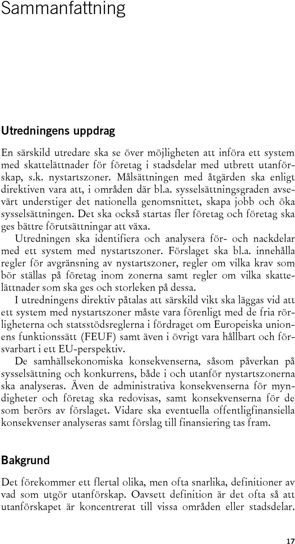 Det ska också startas fler företag och företag ska ges bättre förutsättningar att växa. Utredningen ska identifiera och analysera för- och nackdelar med ett system med nystartszoner. Förslaget ska bl.