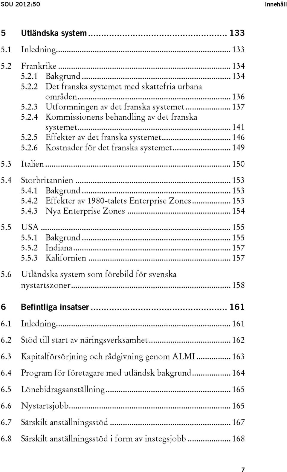 4 Storbritannien... 153 5.4.1 Bakgrund... 153 5.4.2 Effekter av 1980-talets Enterprise Zones... 153 5.4.3 Nya Enterprise Zones... 154 5.5 USA... 155 5.5.1 Bakgrund... 155 5.5.2 Indiana... 157 5.5.3 Kalifornien.