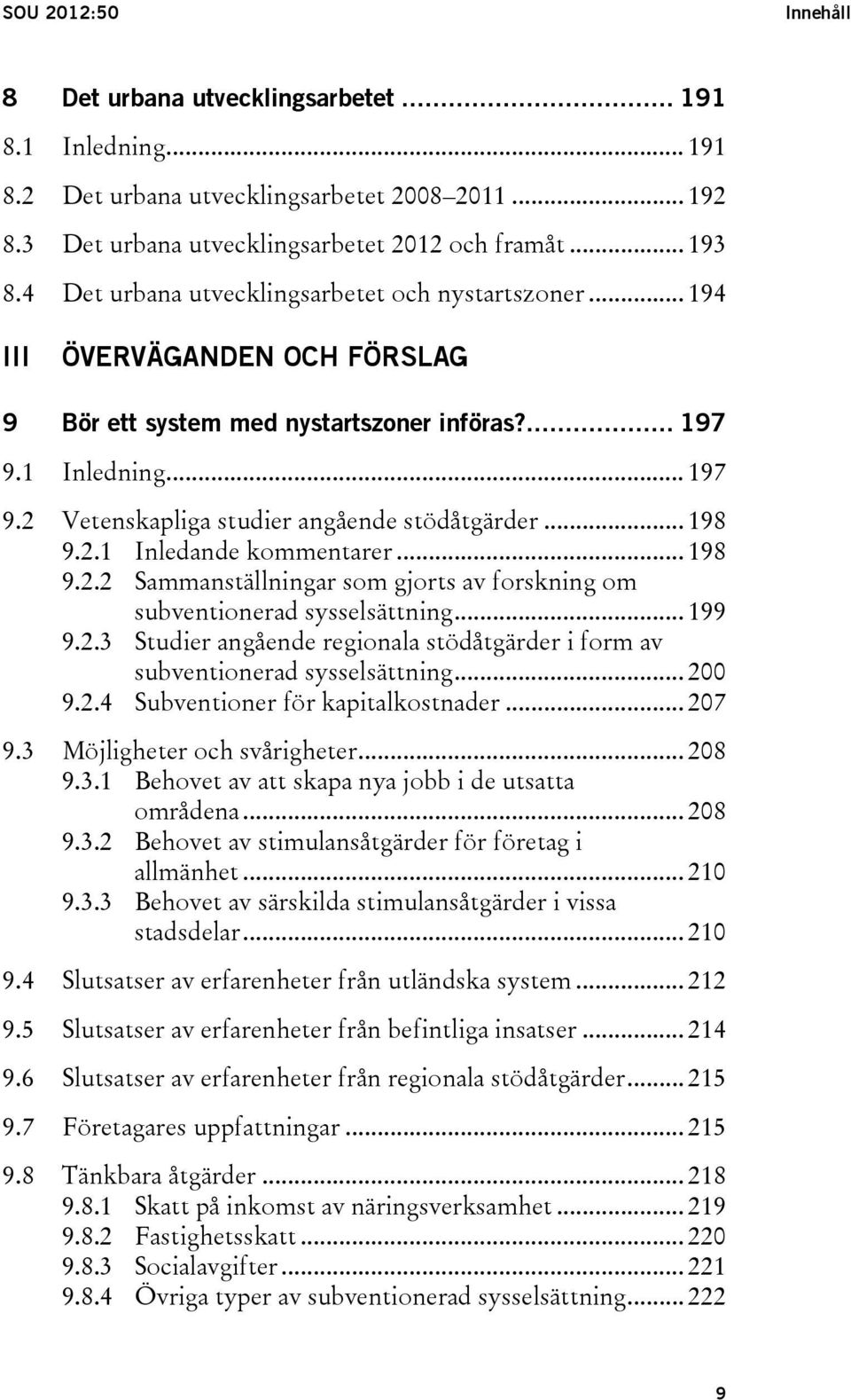 .. 198 9.2.1 Inledande kommentarer... 198 9.2.2 Sammanställningar som gjorts av forskning om subventionerad sysselsättning... 199 9.2.3 Studier angående regionala stödåtgärder i form av subventionerad sysselsättning.