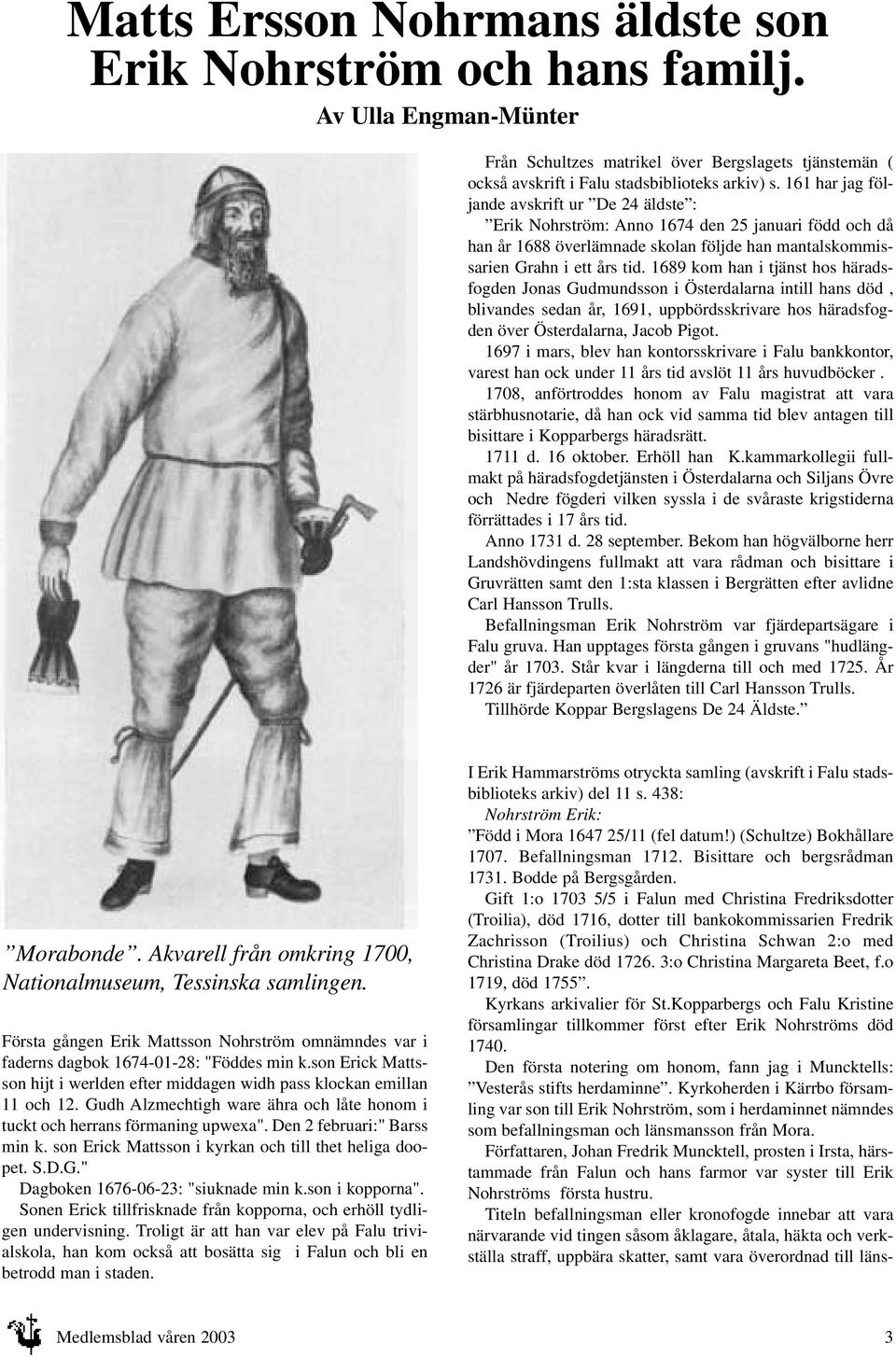 1689 kom han i tjänst hos häradsfogden Jonas Gudmundsson i Österdalarna intill hans död, blivandes sedan år, 1691, uppbördsskrivare hos häradsfogden över Österdalarna, Jacob Pigot.