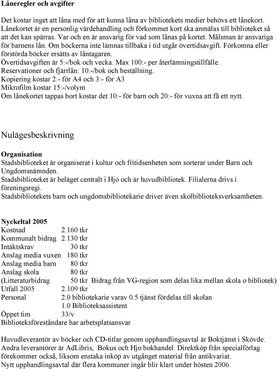 Målsman är ansvariga för barnens lån. Om böckerna inte lämnas tillbaka i tid utgår övertidsavgift. Förkomna eller förstörda böcker ersätts av låntagaren. Övertidsavgiften är 5:-/bok och vecka.